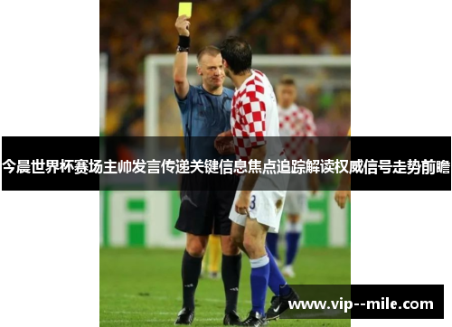今晨世界杯赛场主帅发言传递关键信息焦点追踪解读权威信号走势前瞻