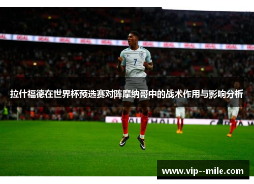 拉什福德在世界杯预选赛对阵摩纳哥中的战术作用与影响分析