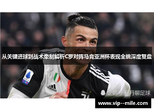 从关键进球到战术牵制解析C罗对阵马竞亚洲杯表现全貌深度复盘