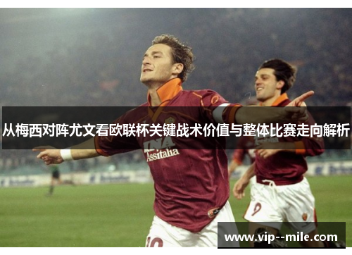 从梅西对阵尤文看欧联杯关键战术价值与整体比赛走向解析