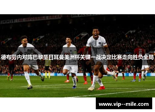 德布劳内对阵巴黎圣日耳曼美洲杯关键一战决定比赛走向胜负全局