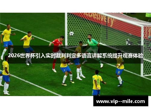 2026世界杯引入实时裁判判定多语言讲解系统提升观赛体验