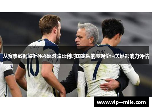 从赛事数据解析孙兴慜对阵比利时国家队的表现价值关键影响力评估