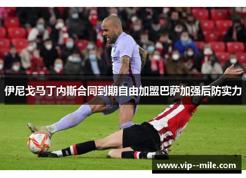 伊尼戈马丁内斯合同到期自由加盟巴萨加强后防实力