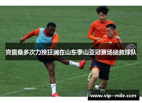 克雷桑多次力挽狂澜在山东泰山亚冠赛场拯救球队