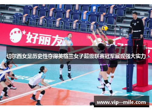 切尔西女足历史性夺得英格兰女子超级联赛冠军展现强大实力