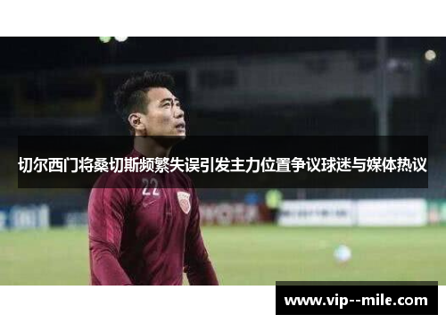 切尔西门将桑切斯频繁失误引发主力位置争议球迷与媒体热议