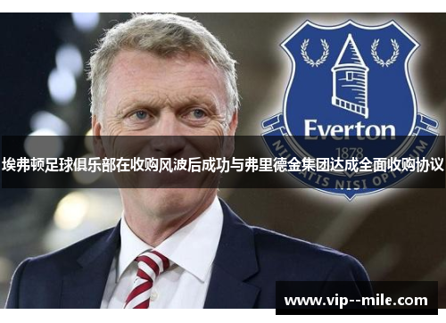 埃弗顿足球俱乐部在收购风波后成功与弗里德金集团达成全面收购协议