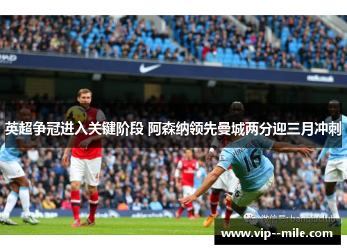 英超争冠进入关键阶段 阿森纳领先曼城两分迎三月冲刺