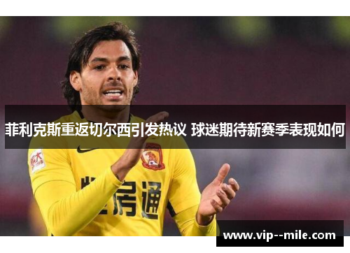 菲利克斯重返切尔西引发热议 球迷期待新赛季表现如何