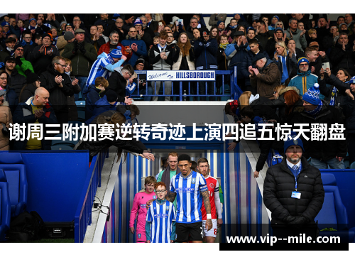 谢周三附加赛逆转奇迹上演四追五惊天翻盘