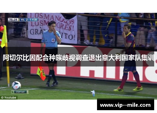 阿切尔比因配合种族歧视调查退出意大利国家队集训 阿切尔比因配合种族歧视调查退出意大利国家队集训
