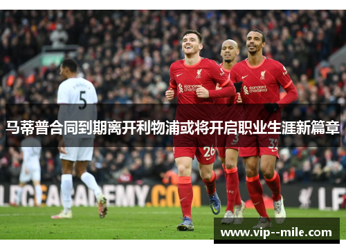 马蒂普合同到期离开利物浦或将开启职业生涯新篇章