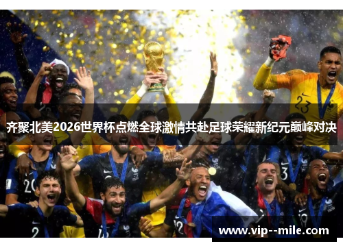 齐聚北美2026世界杯点燃全球激情共赴足球荣耀新纪元巅峰对决