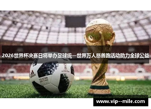 2026世界杯决赛日将举办足球统一世界万人慈善跑活动助力全球公益