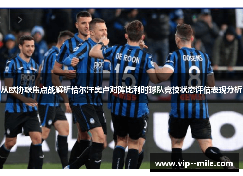 从欧协联焦点战解析恰尔汗奥卢对阵比利时球队竞技状态评估表现分析