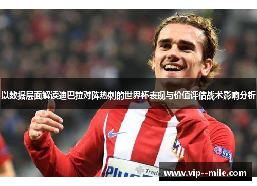 以数据层面解读迪巴拉对阵热刺的世界杯表现与价值评估战术影响分析