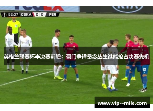 英格兰联赛杯半决赛前瞻：豪门争锋悬念丛生谁能抢占决赛先机